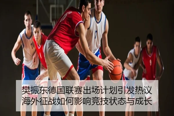 樊振东德国联赛出场计划引发热议 海外征战如何影响竞技状态与成长